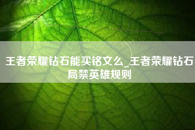 王者荣耀钻石能买铭文么_王者荣耀钻石局禁英雄规则