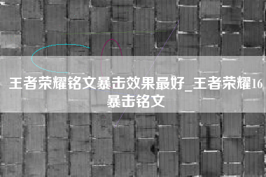 王者荣耀铭文暴击效果最好_王者荣耀16暴击铭文