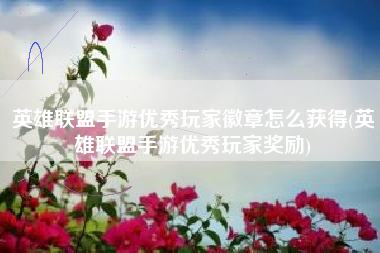 英雄联盟手游优秀玩家徽章怎么获得(英雄联盟手游优秀玩家奖励)