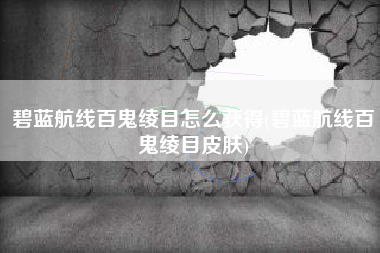 碧蓝航线百鬼绫目怎么获得(碧蓝航线百鬼绫目皮肤)