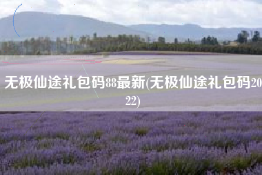 无极仙途礼包码88最新(无极仙途礼包码2022)