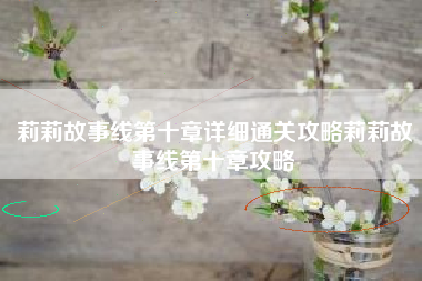 莉莉故事线第十章详细通关攻略莉莉故事线第十章攻略