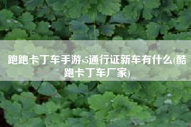跑跑卡丁车手游s5通行证新车有什么(酷跑卡丁车厂家)