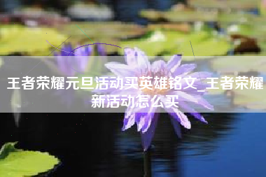 王者荣耀元旦活动买英雄铭文_王者荣耀新活动怎么买