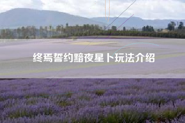 终焉誓约黯夜星卜玩法介绍