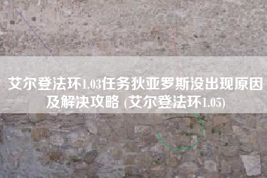 艾尔登法环1.03任务狄亚罗斯没出现原因及解决攻略 (艾尔登法环1.05)