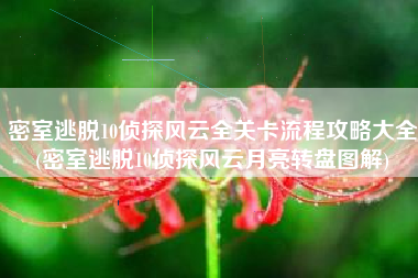 密室逃脱10侦探风云全关卡流程攻略大全(密室逃脱10侦探风云月亮转盘图解)