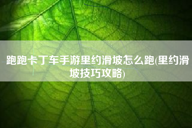 跑跑卡丁车手游里约滑坡怎么跑(里约滑坡技巧攻略)