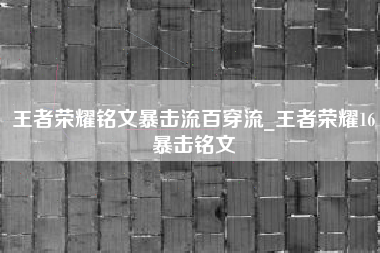 王者荣耀铭文暴击流百穿流_王者荣耀16暴击铭文