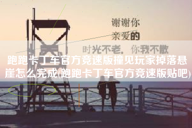 跑跑卡丁车官方竞速版撞见玩家掉落悬崖怎么完成(跑跑卡丁车官方竞速版贴吧)