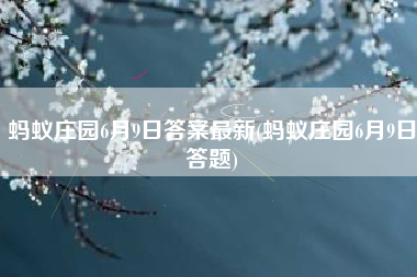 蚂蚁庄园6月9日答案最新(蚂蚁庄园6月9日答题)