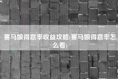 赛马娘得意率收益攻略(赛马娘得意率怎么看)