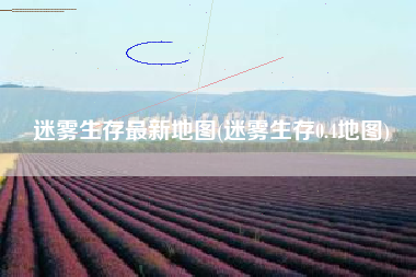 迷雾生存最新地图(迷雾生存0.4地图)