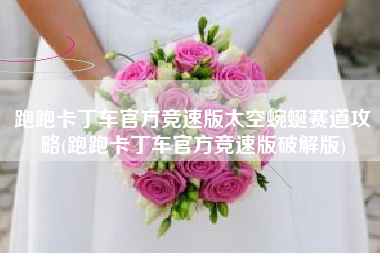 跑跑卡丁车官方竞速版太空蜿蜒赛道攻略(跑跑卡丁车官方竞速版破解版)