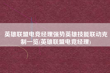 英雄联盟电竞经理强势英雄技能联动克制一览(英雄联盟电竞经理)