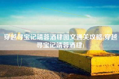 穿越寻宝记靖蓉酒肆图文通关攻略(穿越寻宝记靖蓉酒肆)
