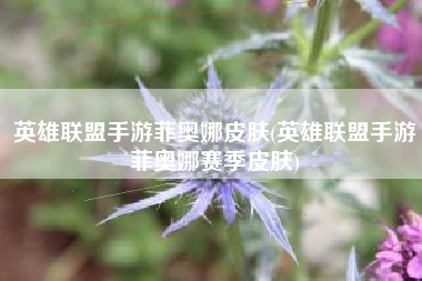 英雄联盟手游菲奥娜皮肤(英雄联盟手游菲奥娜赛季皮肤)