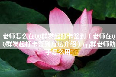老师怎么在QQ群发起打卡签到（老师在QQ群发起打卡签到方法介绍）(qq群老师助手怎么用)