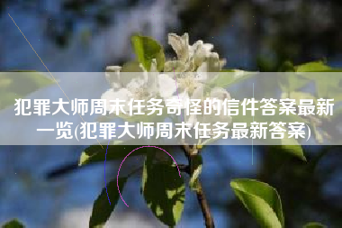 犯罪大师周末任务奇怪的信件答案最新一览(犯罪大师周末任务最新答案)