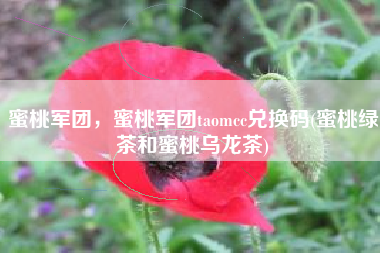 蜜桃军团，蜜桃军团taomcc兑换码(蜜桃绿茶和蜜桃乌龙茶)