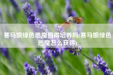 赛马娘绿色恶魔值得培养吗(赛马娘绿色恶魔怎么获得)