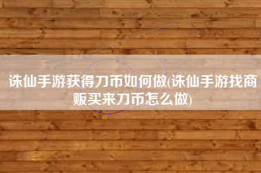 诛仙手游获得刀币如何做(诛仙手游找商贩买来刀币怎么做)