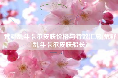 荒野乱斗卡尔皮肤价格与特效汇总(荒野乱斗卡尔皮肤船长)