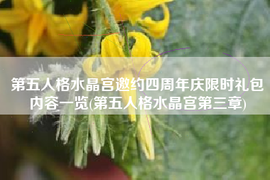 第五人格水晶宫邀约四周年庆限时礼包内容一览(第五人格水晶宫第三章)