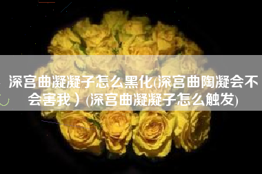 深宫曲凝凝子怎么黑化(深宫曲陶凝会不会害我）(深宫曲凝凝子怎么触发)