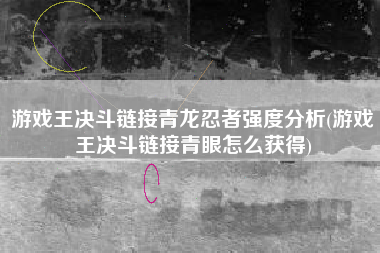 游戏王决斗链接青龙忍者强度分析(游戏王决斗链接青眼怎么获得)