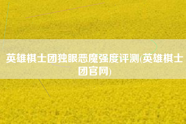 英雄棋士团独眼恶魔强度评测(英雄棋士团官网)