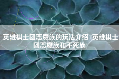 英雄棋士团恶魔族的玩法介绍 (英雄棋士团恶魔族和不死族)