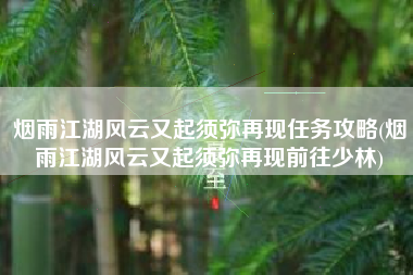 烟雨江湖风云又起须弥再现任务攻略(烟雨江湖风云又起须弥再现前往少林)