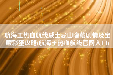 航海王热血航线威士忌山隐藏剧情及宝藏彩蛋攻略(航海王热血航线官网入口)