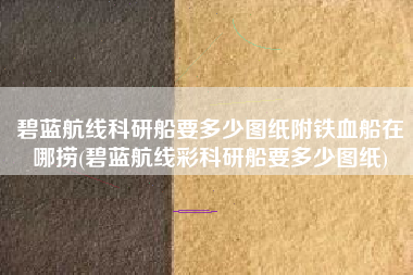 碧蓝航线科研船要多少图纸附铁血船在哪捞(碧蓝航线彩科研船要多少图纸)