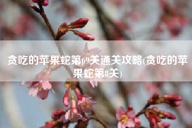 贪吃的苹果蛇第69关通关攻略(贪吃的苹果蛇第8关)