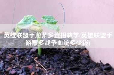 英雄联盟手游蒙多连招教学(英雄联盟手游蒙多战争血统多少钱)
