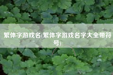繁体字游戏名(繁体字游戏名字大全带符号)
