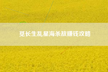 觅长生乱星海杀敌赚钱攻略