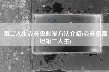 第二人生克苏鲁触发方法介绍(克苏鲁富坦第二人生)