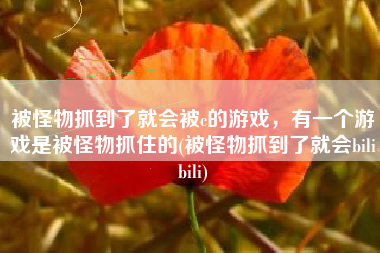 被怪物抓到了就会被c的游戏，有一个游戏是被怪物抓住的(被怪物抓到了就会bilibili)