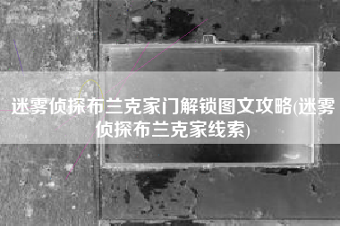 迷雾侦探布兰克家门解锁图文攻略(迷雾侦探布兰克家线索)