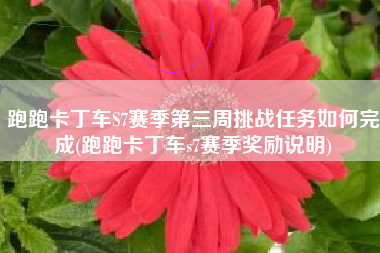跑跑卡丁车S7赛季第三周挑战任务如何完成(跑跑卡丁车s7赛季奖励说明)