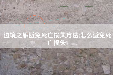 边境之旅避免死亡损失方法(怎么避免死亡损失)