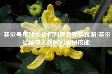 赛尔号星球大战柯利里昂获得攻略(赛尔号星球大战柯利里昂技能)