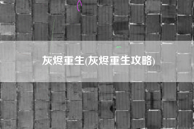 灰烬重生(灰烬重生攻略)