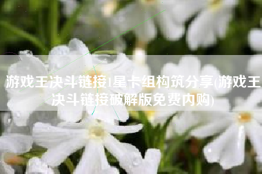 游戏王决斗链接1星卡组构筑分享(游戏王决斗链接破解版免费内购)