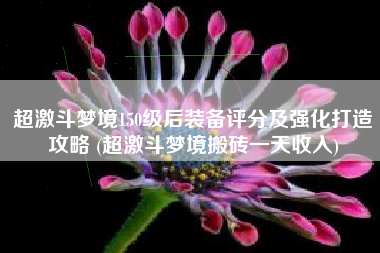 超激斗梦境150级后装备评分及强化打造攻略 (超激斗梦境搬砖一天收入)