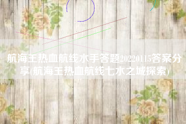 航海王热血航线水手答题20220115答案分享(航海王热血航线七水之城探索)