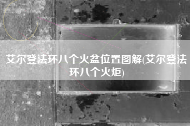 艾尔登法环八个火盆位置图解(艾尔登法环八个火炬)